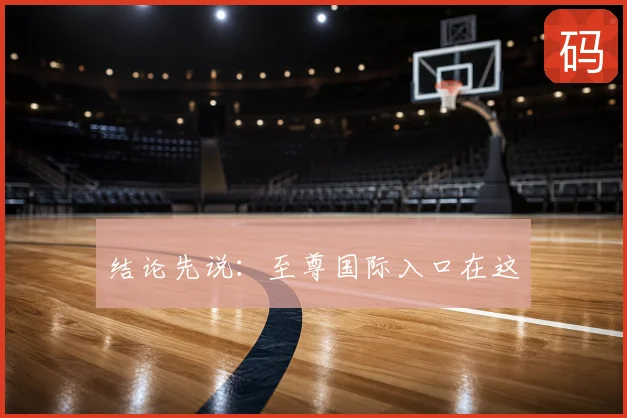 结论先说:至尊国际入口在这