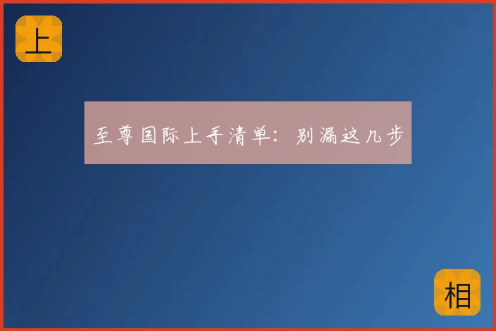 至尊国际上手清单:别漏这几步