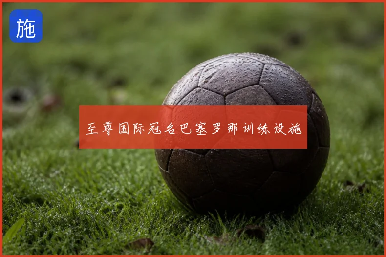 至尊国际冠名巴塞罗那训练设施